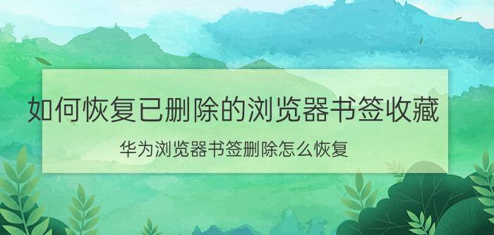 如何恢复已删除的浏览器书签收藏 华为浏览器书签删除怎么恢复？